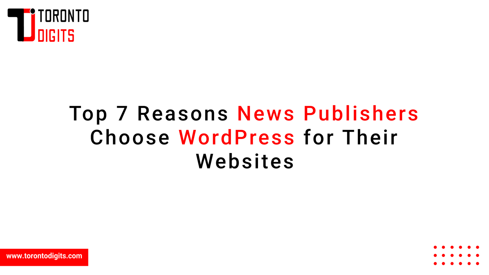 Top 7 Reasons News Publishers Choose WordPress for Their Websites